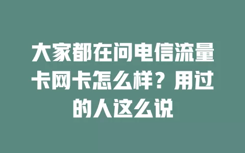大家都在问电信流量卡网卡怎么样？用过的人这么说