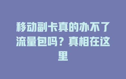 移动副卡真的办不了流量包吗？真相在这里