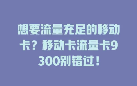 想要流量充足的移动卡？移动卡流量卡9300别错过！