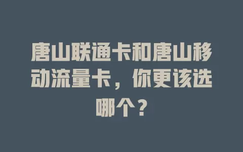 唐山联通卡和唐山移动流量卡，你更该选哪个？