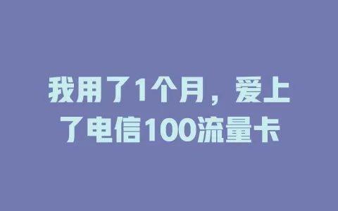 我用了1个月，爱上了电信100流量卡