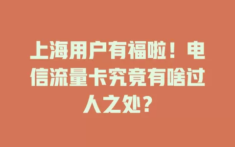 上海用户有福啦！电信流量卡究竟有啥过人之处？