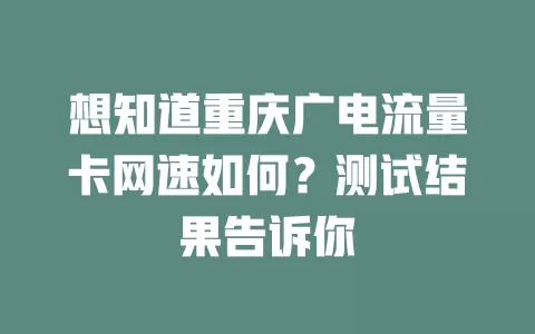 想知道重庆广电流量卡网速如何？测试结果告诉你