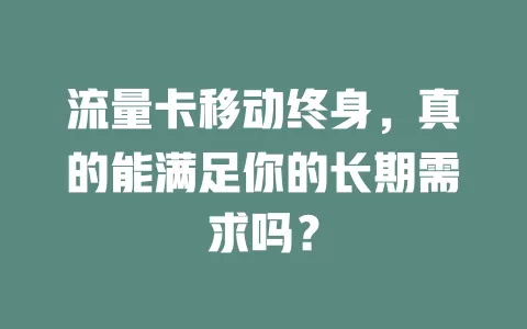 流量卡移动终身，真的能满足你的长期需求吗？