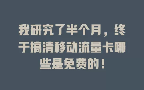 我研究了半个月，终于搞清移动流量卡哪些是免费的！