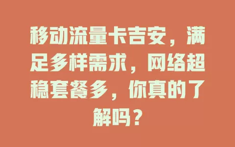 移动流量卡吉安，满足多样需求，网络超稳套餐多，你真的了解吗？