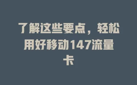 了解这些要点，轻松用好移动147流量卡