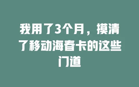 我用了3个月，摸清了移动海春卡的这些门道