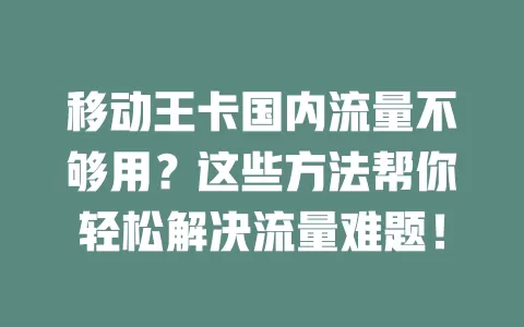 移动王卡国内流量不够用？这些方法帮你轻松解决流量难题！
