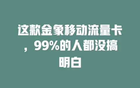 这款金象移动流量卡，99%的人都没搞明白