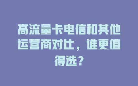 高流量卡电信和其他运营商对比，谁更值得选？