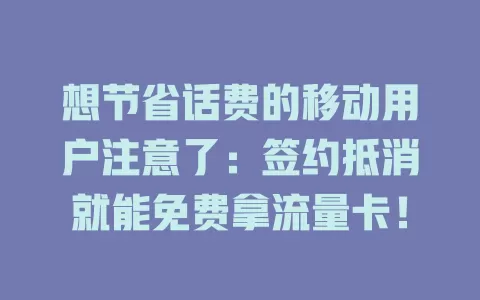 想节省话费的移动用户注意了：签约抵消就能免费拿流量卡！