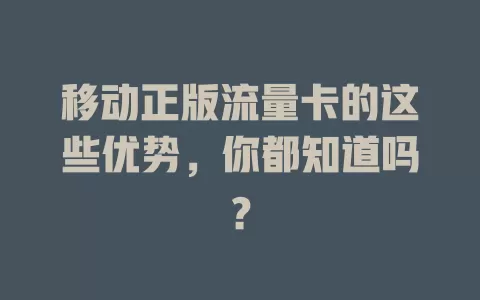 移动正版流量卡的这些优势，你都知道吗？