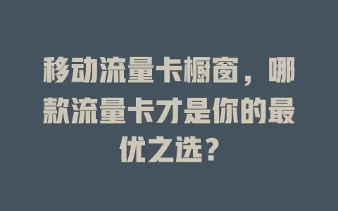移动流量卡橱窗，哪款流量卡才是你的最优之选？