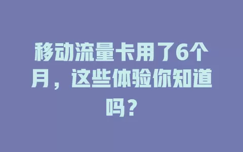 移动流量卡用了6个月，这些体验你知道吗？