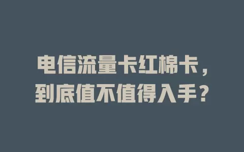 电信流量卡红棉卡，到底值不值得入手？