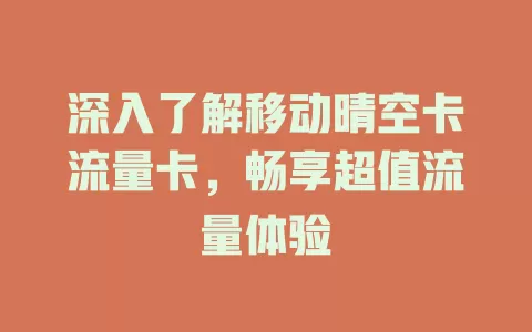 深入了解移动晴空卡流量卡，畅享超值流量体验