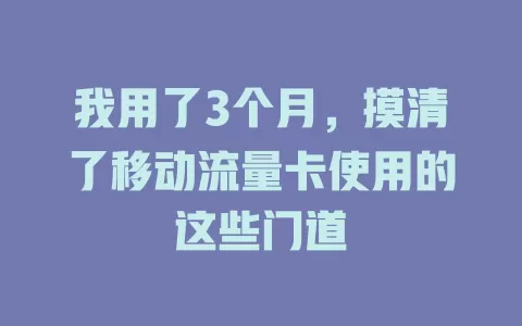 我用了3个月，摸清了移动流量卡使用的这些门道
