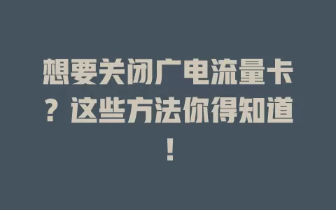 想要关闭广电流量卡？这些方法你得知道！