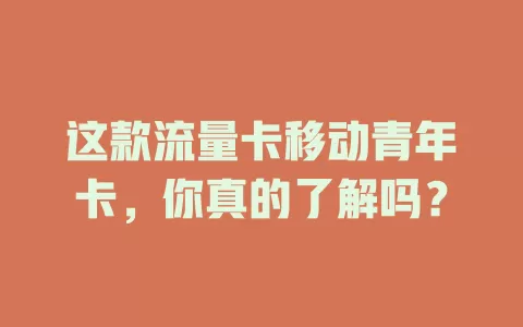 这款流量卡移动青年卡，你真的了解吗？
