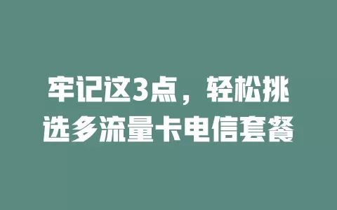 牢记这3点，轻松挑选多流量卡电信套餐