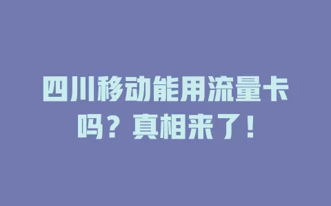 四川移动能用流量卡吗？真相来了！