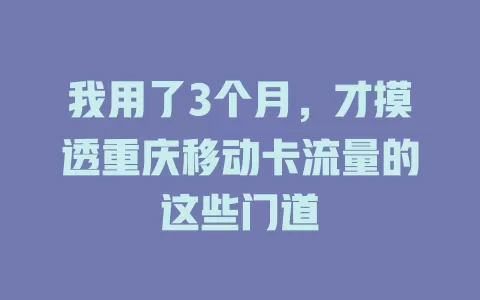 我用了3个月，才摸透重庆移动卡流量的这些门道