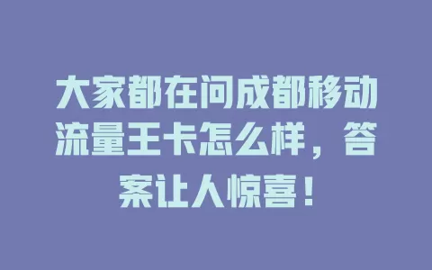 大家都在问成都移动流量王卡怎么样，答案让人惊喜！