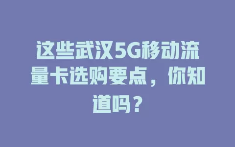 这些武汉5G移动流量卡选购要点，你知道吗？
