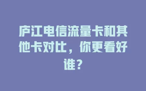 庐江电信流量卡和其他卡对比，你更看好谁？