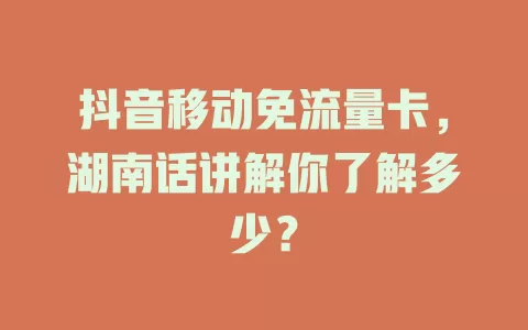 抖音移动免流量卡，湖南话讲解你了解多少？