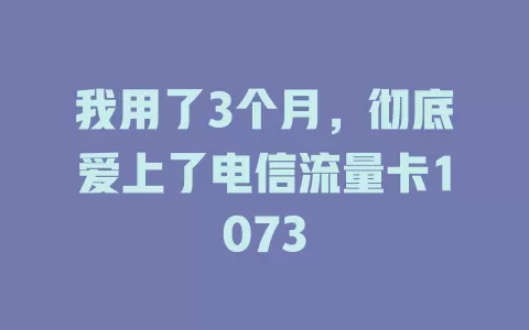我用了3个月，彻底爱上了电信流量卡1073