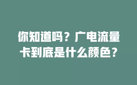 你知道吗？广电流量卡到底是什么颜色？