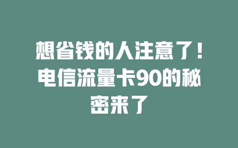 想省钱的人注意了！电信流量卡90的秘密来了
