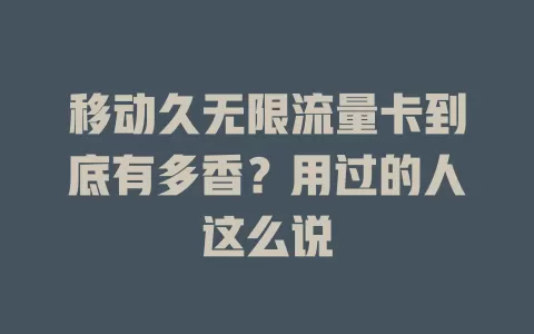 移动久无限流量卡到底有多香？用过的人这么说