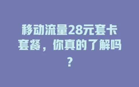 移动流量28元套卡套餐，你真的了解吗？
