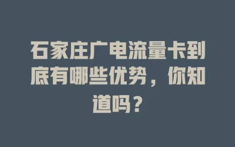 石家庄广电流量卡到底有哪些优势，你知道吗？