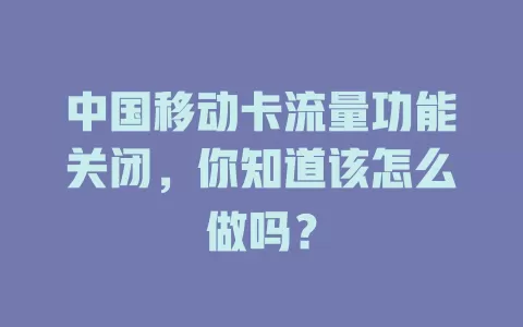 中国移动卡流量功能关闭，你知道该怎么做吗？