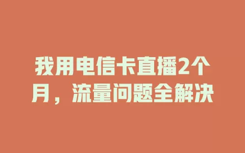 我用电信卡直播2个月，流量问题全解决