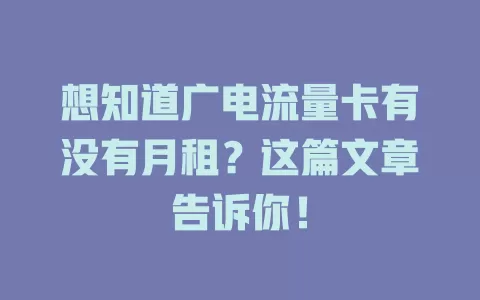想知道广电流量卡有没有月租？这篇文章告诉你！