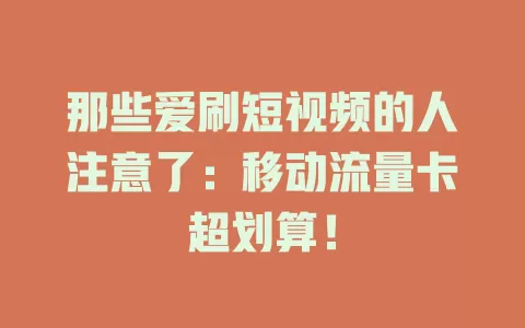 那些爱刷短视频的人注意了：移动流量卡超划算！