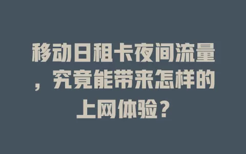 移动日租卡夜间流量，究竟能带来怎样的上网体验？