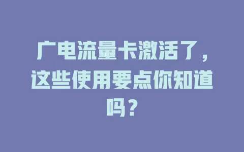 广电流量卡激活了，这些使用要点你知道吗？