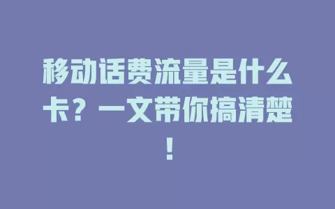移动话费流量是什么卡？一文带你搞清楚！