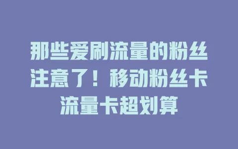 那些爱刷流量的粉丝注意了！移动粉丝卡流量卡超划算