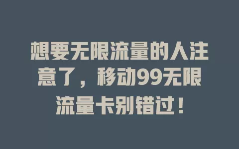 想要无限流量的人注意了，移动99无限流量卡别错过！