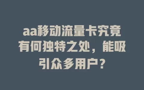 aa移动流量卡究竟有何独特之处，能吸引众多用户？