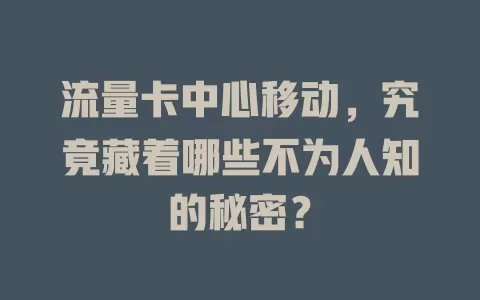 流量卡中心移动，究竟藏着哪些不为人知的秘密？