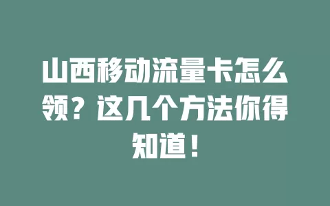 山西移动流量卡怎么领？这几个方法你得知道！