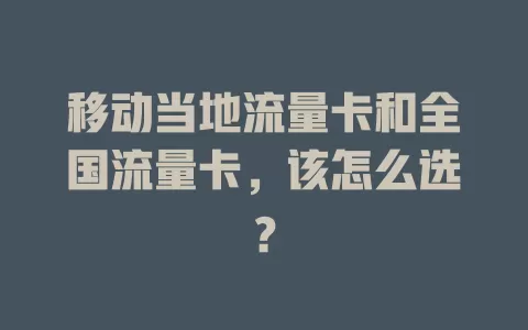 移动当地流量卡和全国流量卡，该怎么选？